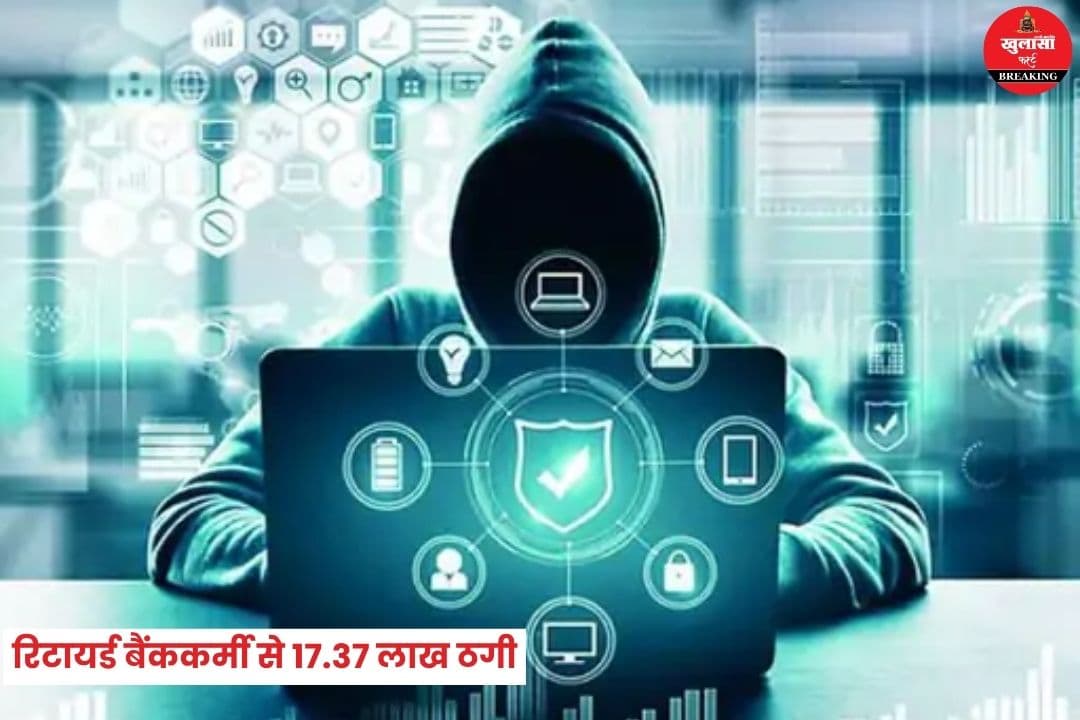 रिटायर्ड बैंककर्मी से 17.37 लाख की ठगी