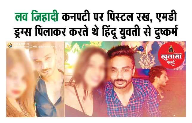 लव जिहादी कनपटी पर पिस्टल रख, एमडी ड्रग्स पिलाकर करते थे हिंदू युवती से दुष्कर्म