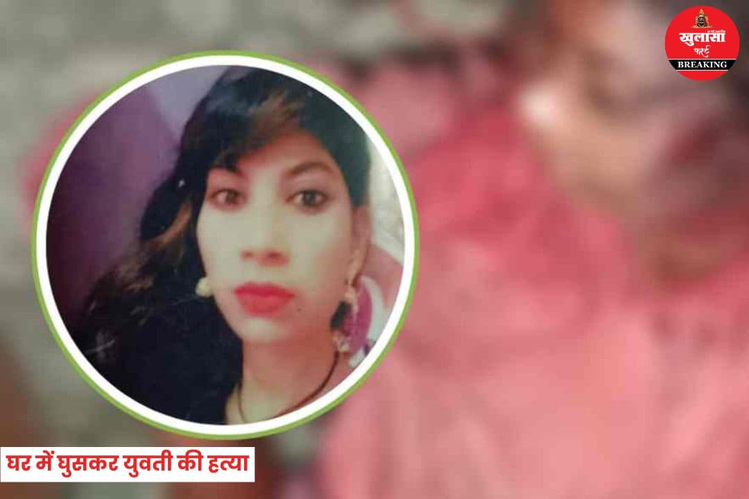 घर में घुसकर युवती की हत्या