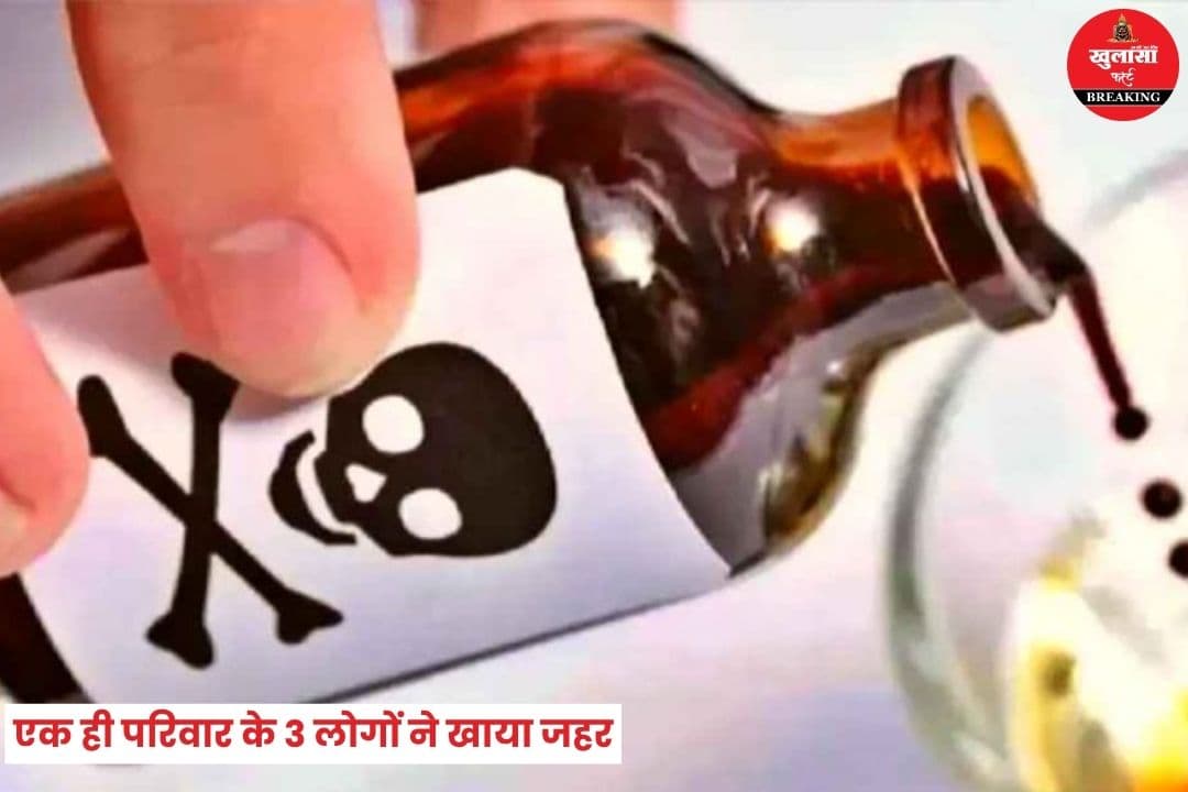 एक ही परिवार के 3 लोगों ने खाया जहर
