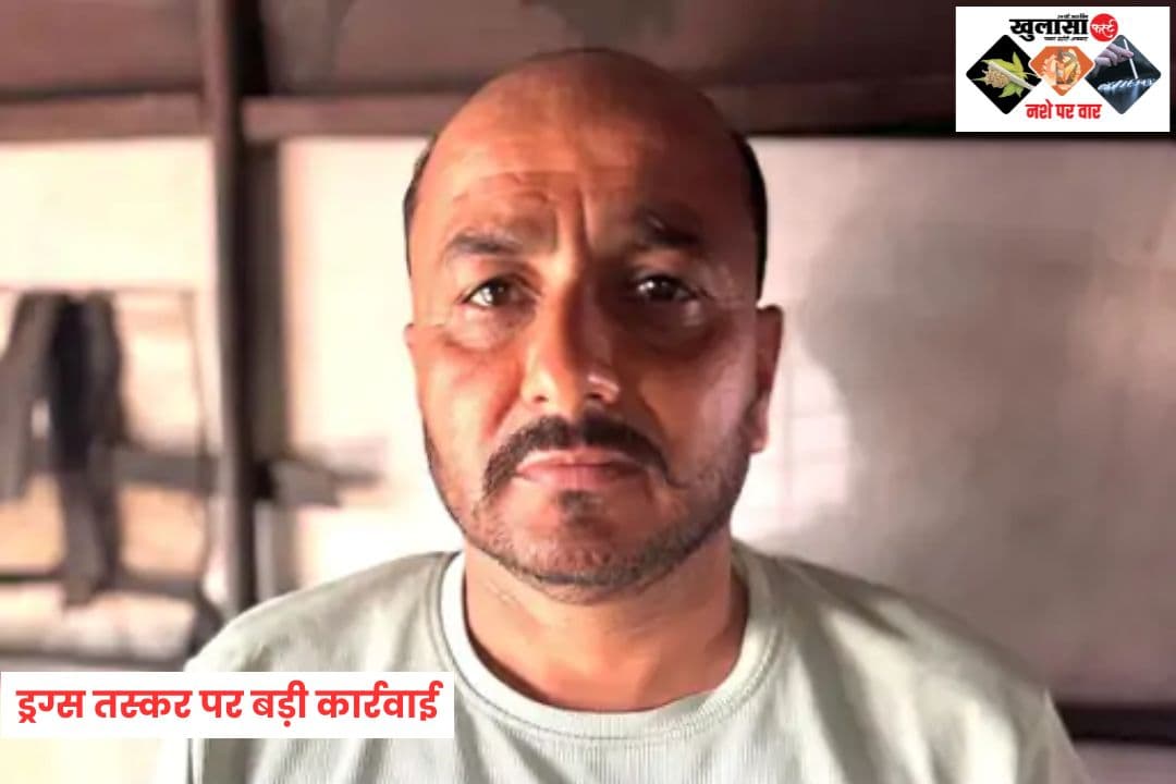 ड्रग्स तस्कर पर बड़ी कार्रवाई