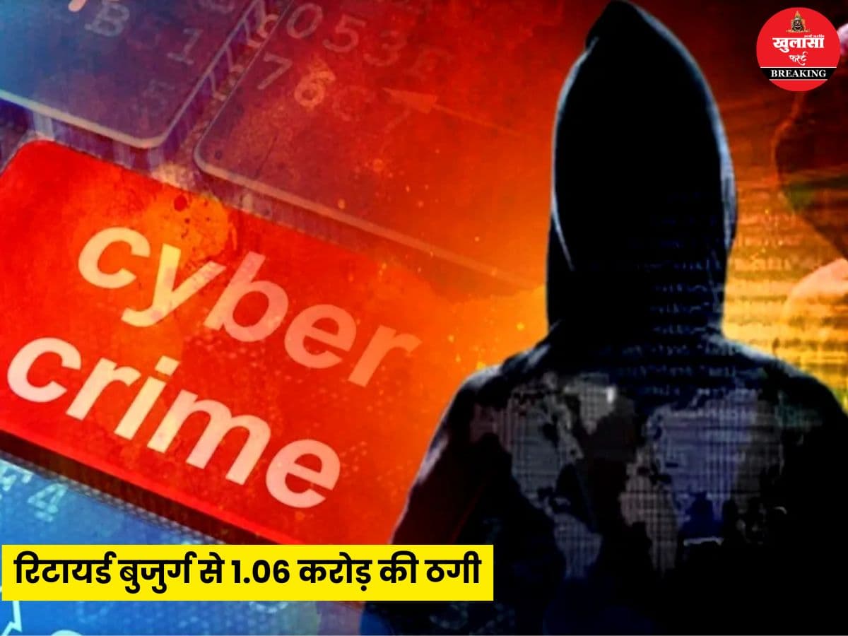रिटायर्ड बुजुर्ग से 1.06 करोड़ की ठगी