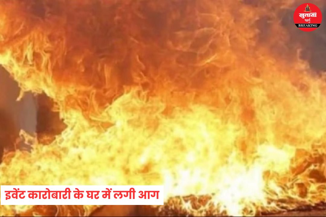 इवेंट कारोबारी के घर में लगी आग